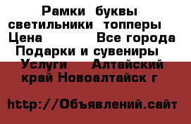 Рамки, буквы, светильники, топперы  › Цена ­ 1 000 - Все города Подарки и сувениры » Услуги   . Алтайский край,Новоалтайск г.